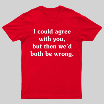 I Could Agree With You Geeky T-Shirt
