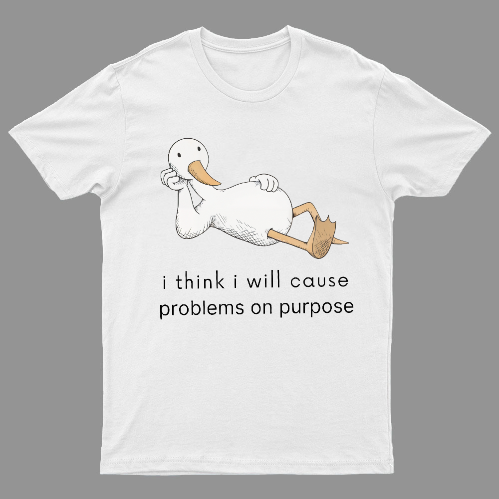 I Think I Will Cause Problems On Purpose Shirt, Funny Goose Tee