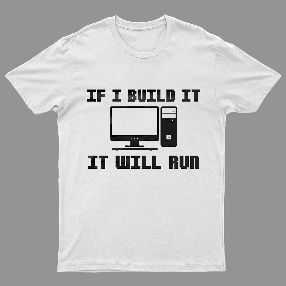If I Build It It Will Run Computer Geeky T-Shirt