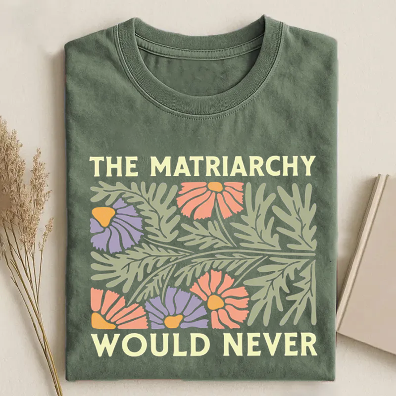 The Matriarchy Would Never T-shirt