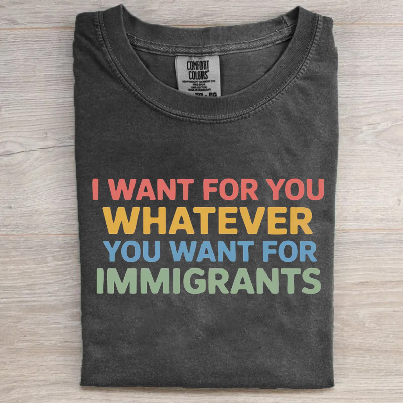 I Want For You Whatever You Want For Immigrants T-shirt
