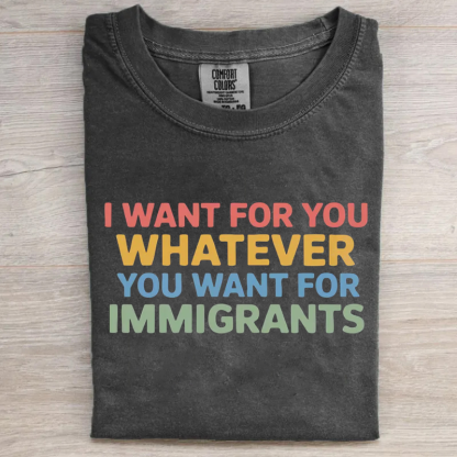 I Want For You Whatever You Want For Immigrants T-shirt