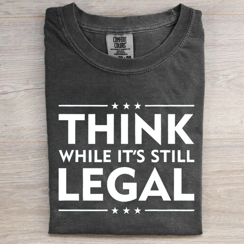 Think While It's Still Legal T-shirt