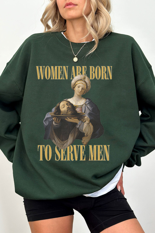 Women Are Born To Serve Men Unisex Sweatshirt