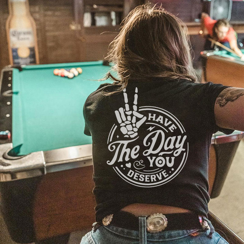Have The Day You Deserve T-shirt