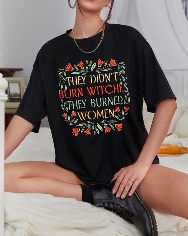 ''They Didn't Burn Witches, They Burned Women'' T-Shirts, Feminist Shirts