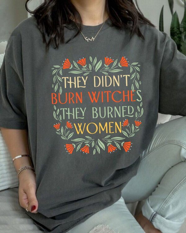 ''They Didn't Burn Witches, They Burned Women'' T-Shirts, Feminist Shirts