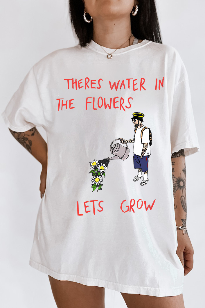 Theres Water In The Flowers T-shirt