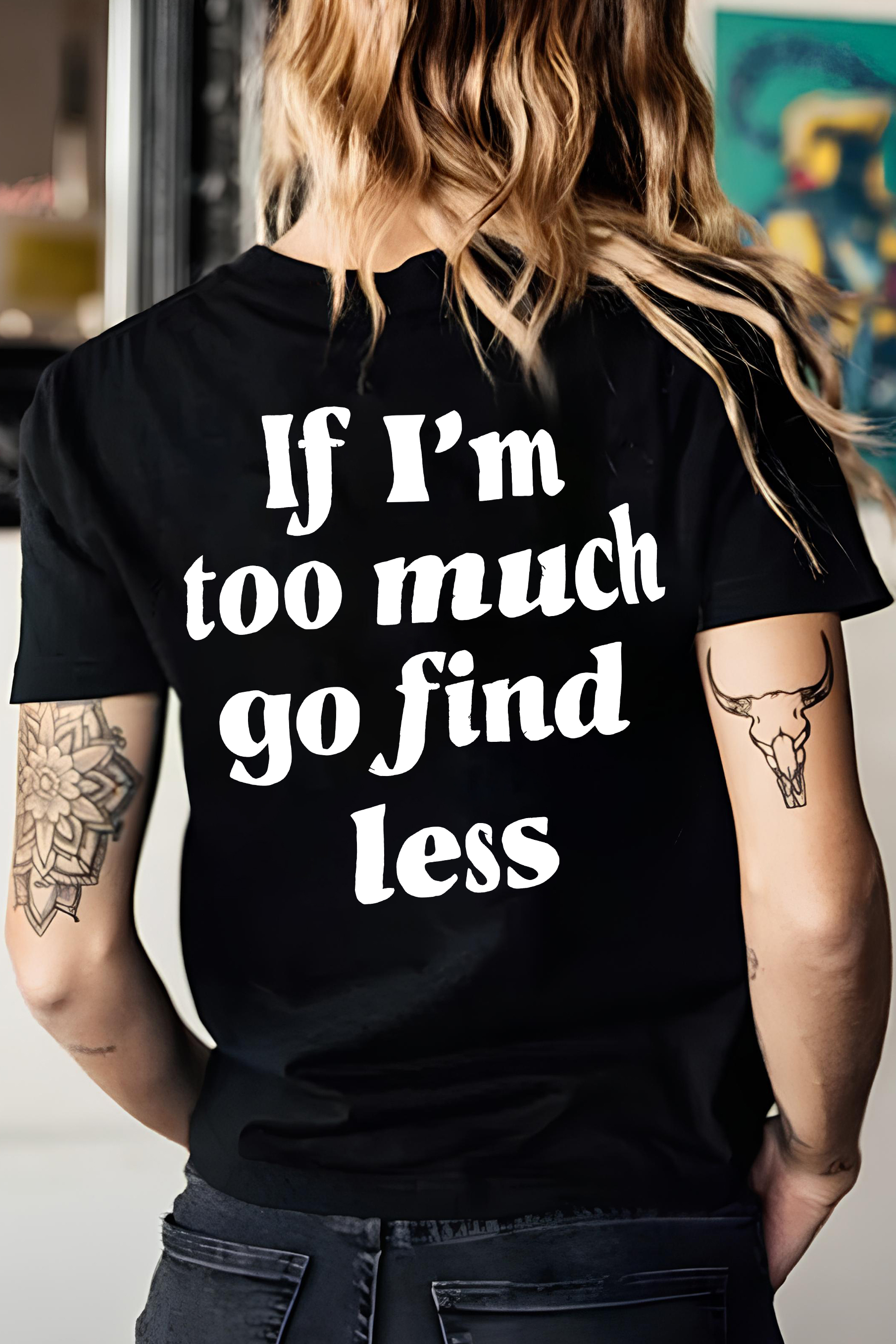 If I'm Too Much Go Find Less T-shirt