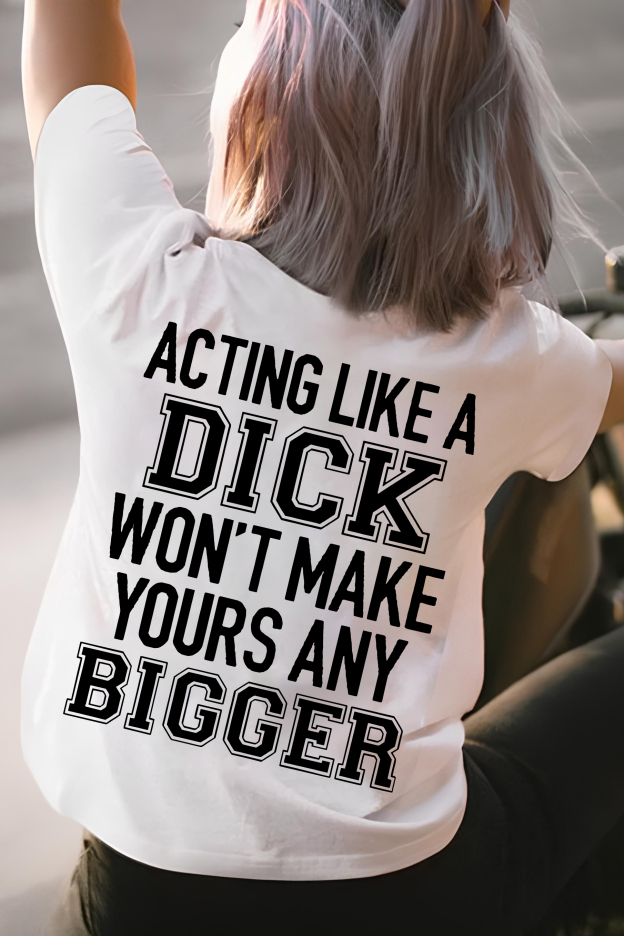 Acting Like A Dick Won't Make Yours Any Bigger T-shirt