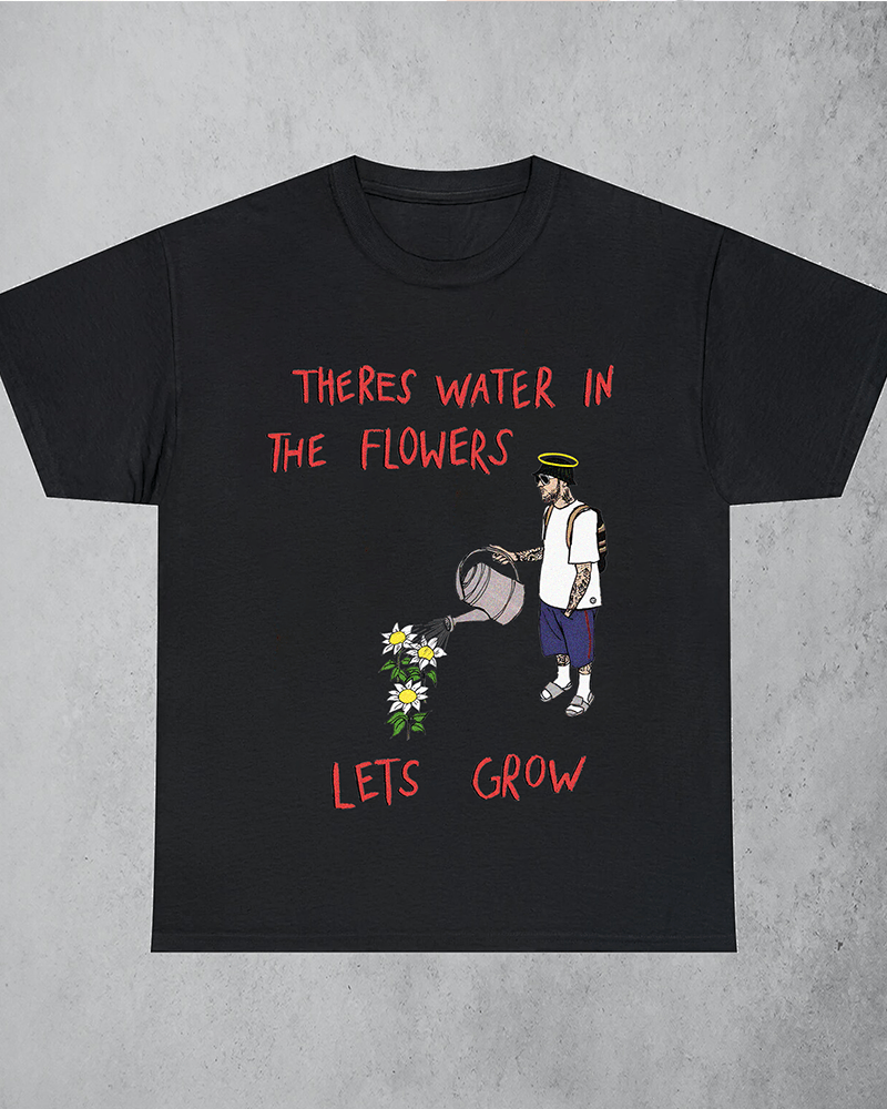 Theres Water In The Flowers T-shirt