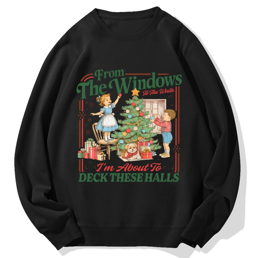 From The Windows To The Walls I'm About To Deck These Halls Cotton Sweatshirt