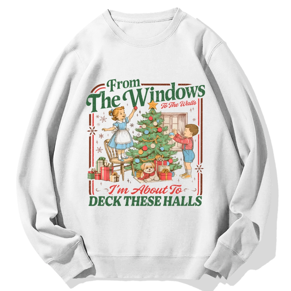 From The Windows To The Walls I'm About To Deck These Halls Cotton Sweatshirt
