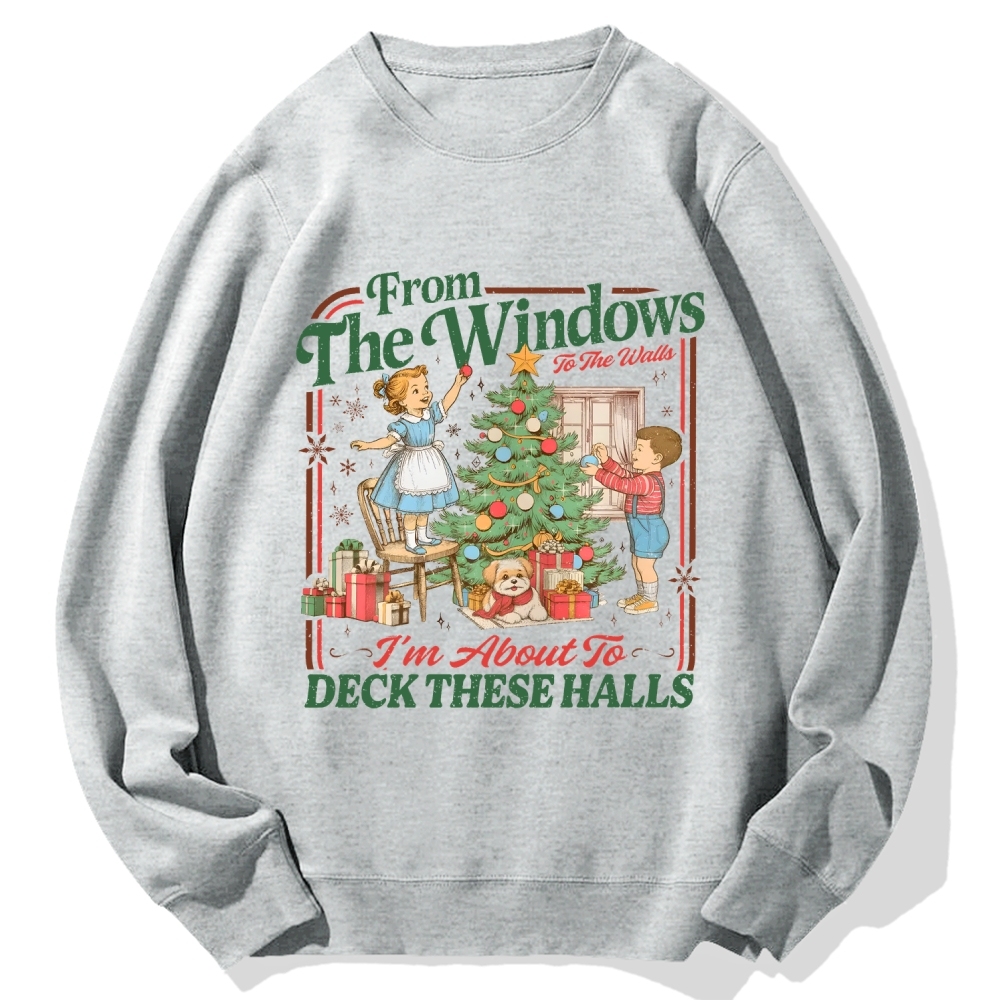 From The Windows To The Walls I'm About To Deck These Halls Cotton Sweatshirt