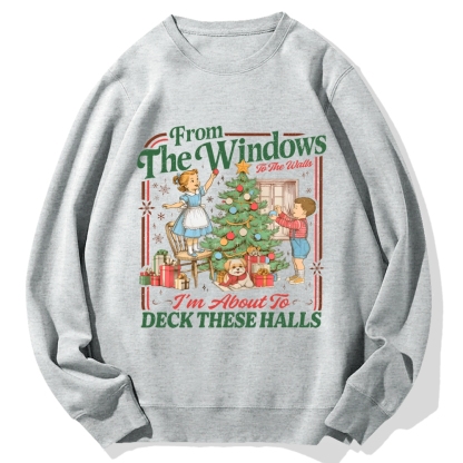 From The Windows To The Walls I'm About To Deck These Halls Cotton Sweatshirt