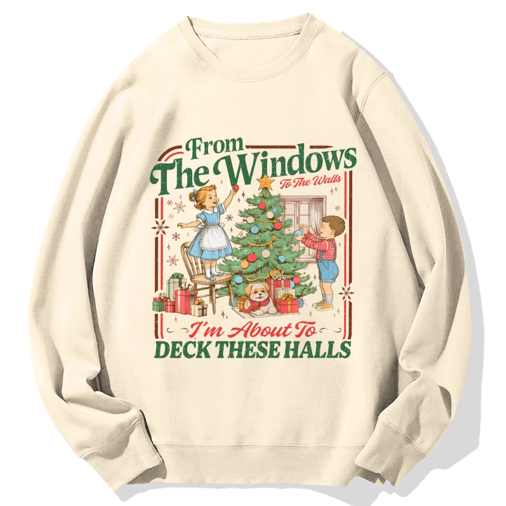 From The Windows To The Walls I'm About To Deck These Halls Cotton Sweatshirt