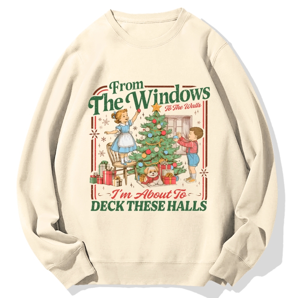 From The Windows To The Walls I'm About To Deck These Halls Cotton Sweatshirt