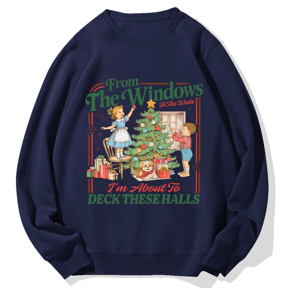 From The Windows To The Walls I'm About To Deck These Halls Cotton Sweatshirt