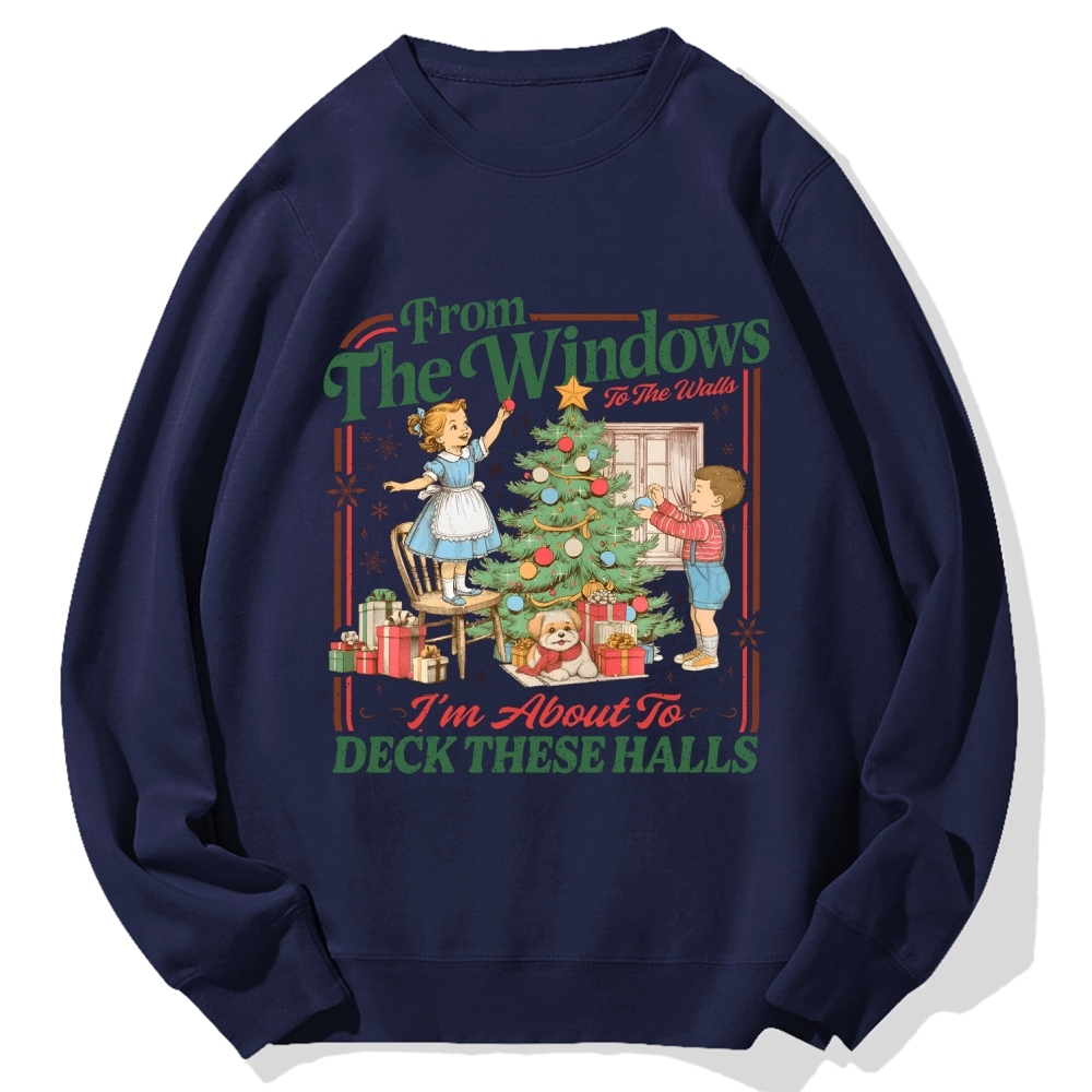 From The Windows To The Walls I'm About To Deck These Halls Cotton Sweatshirt