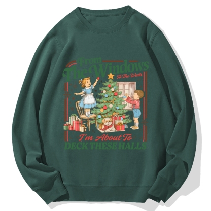 From The Windows To The Walls I'm About To Deck These Halls Cotton Sweatshirt