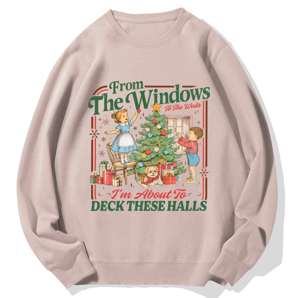From The Windows To The Walls I'm About To Deck These Halls Cotton Sweatshirt