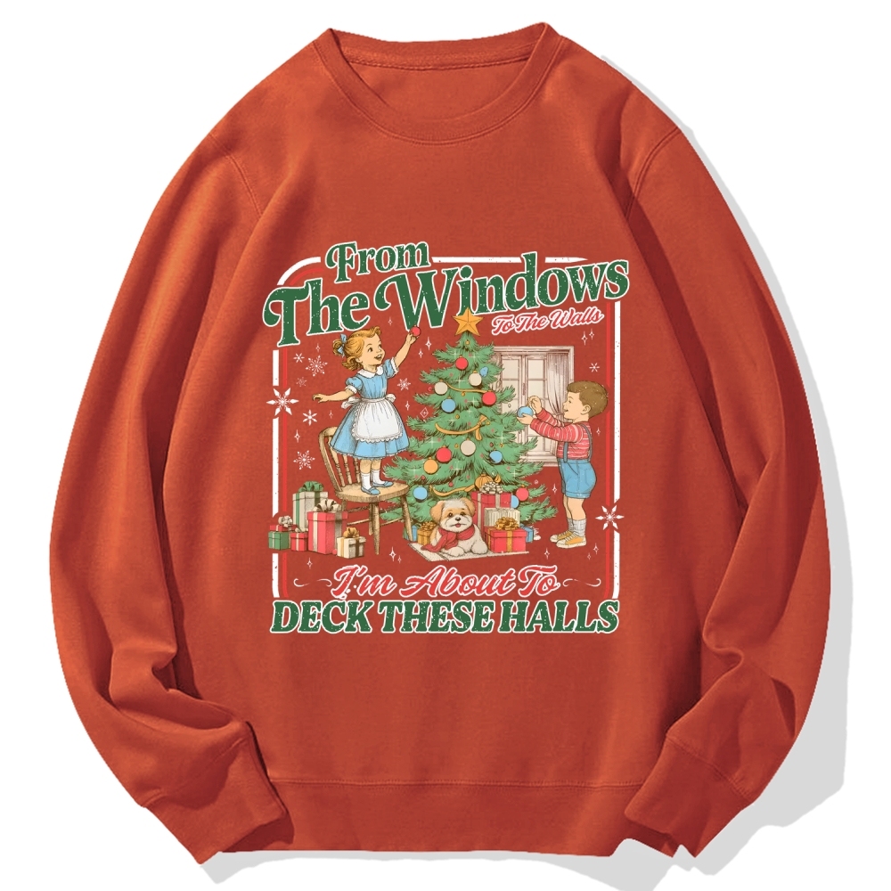 From The Windows To The Walls I'm About To Deck These Halls Cotton Sweatshirt