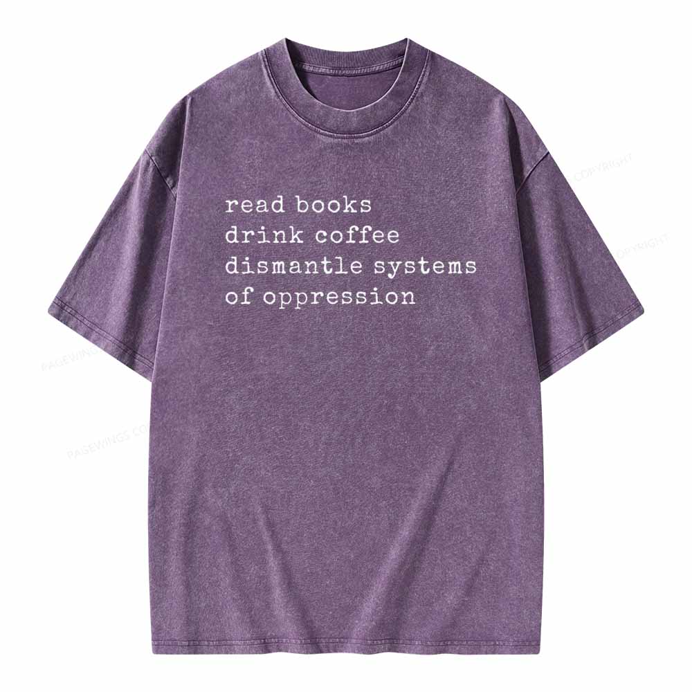 Read Books Drink Coffee Dismantle Systems of Oppression Colors Shirt Unisex Washed T-shirt