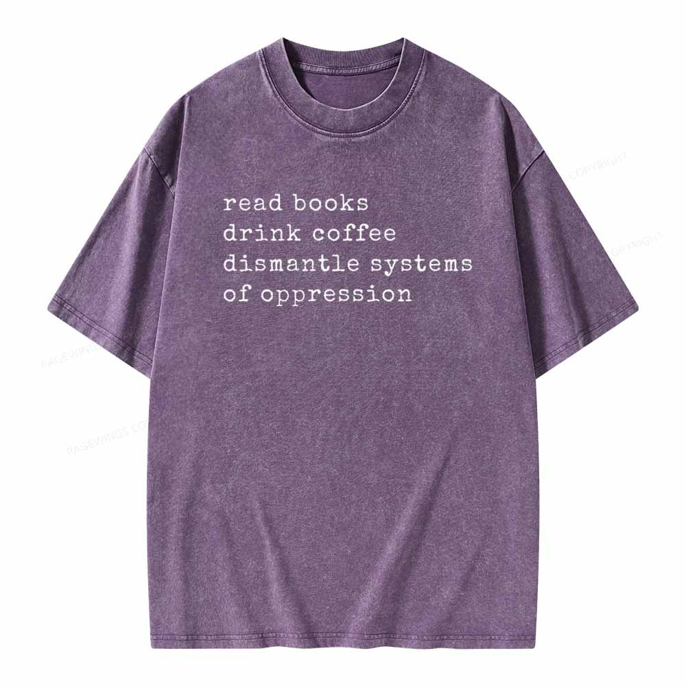 Read Books Drink Coffee Dismantle Systems of Oppression Colors Shirt Unisex Washed T-shirt