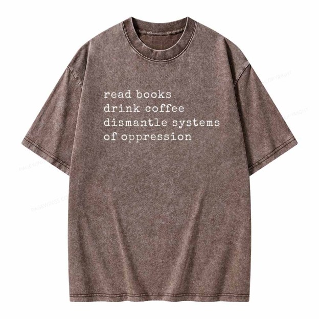 Read Books Drink Coffee Dismantle Systems of Oppression Colors Shirt Unisex Washed T-shirt