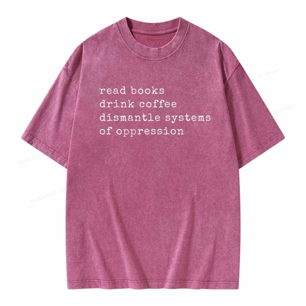 Read Books Drink Coffee Dismantle Systems of Oppression Colors Shirt Unisex Washed T-shirt