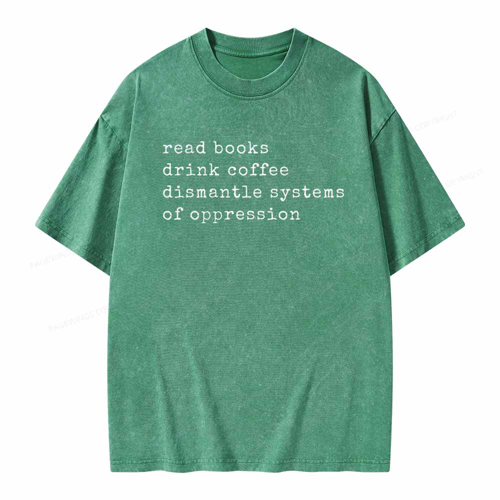 Read Books Drink Coffee Dismantle Systems of Oppression Colors Shirt Unisex Washed T-shirt