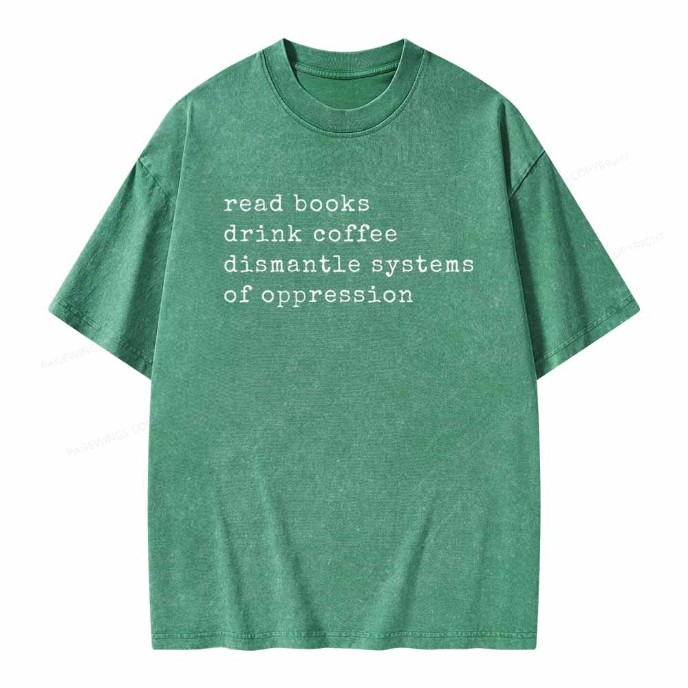 Read Books Drink Coffee Dismantle Systems of Oppression Colors Shirt Unisex Washed T-shirt