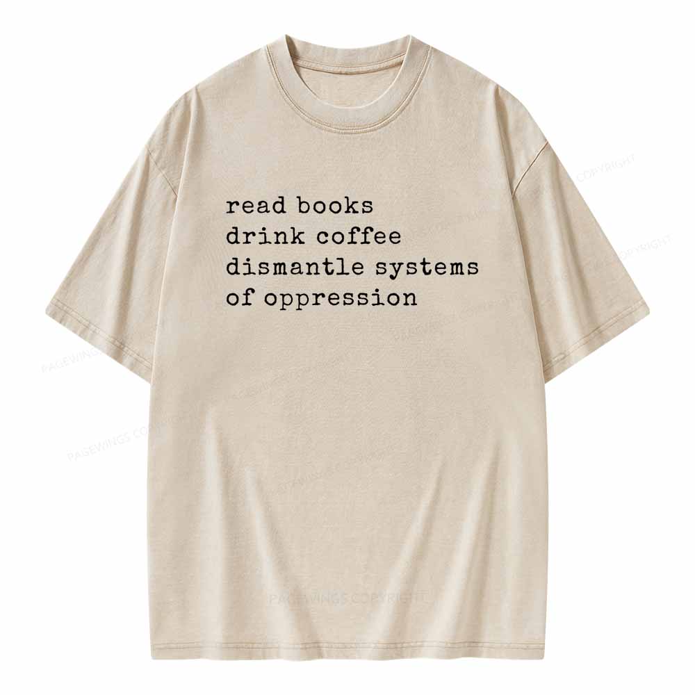 Read Books Drink Coffee Dismantle Systems of Oppression Colors Shirt Unisex Washed T-shirt