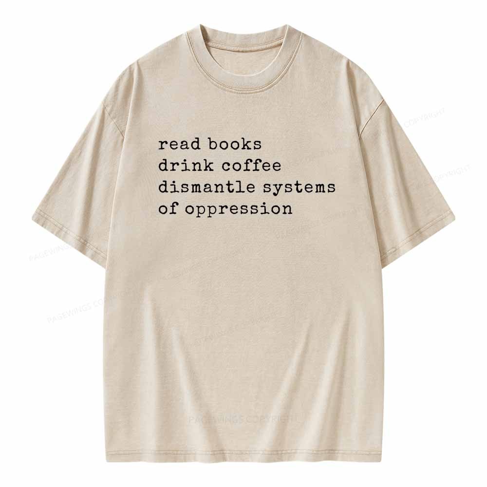 Read Books Drink Coffee Dismantle Systems of Oppression Colors Shirt Unisex Washed T-shirt