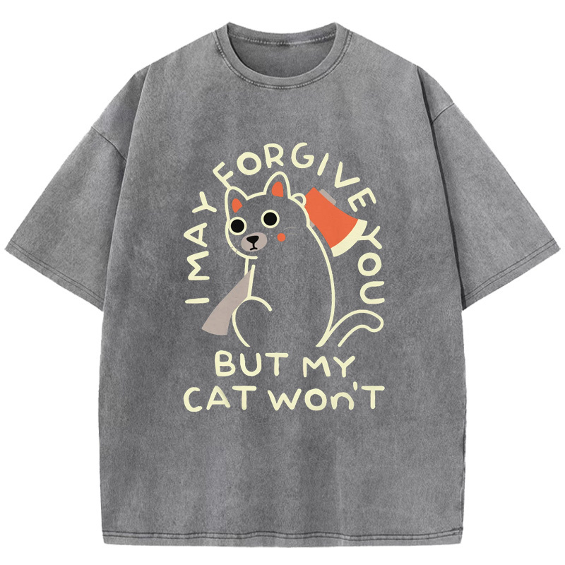 I May Forgive You But My Cat Won't Washed T-Shirt