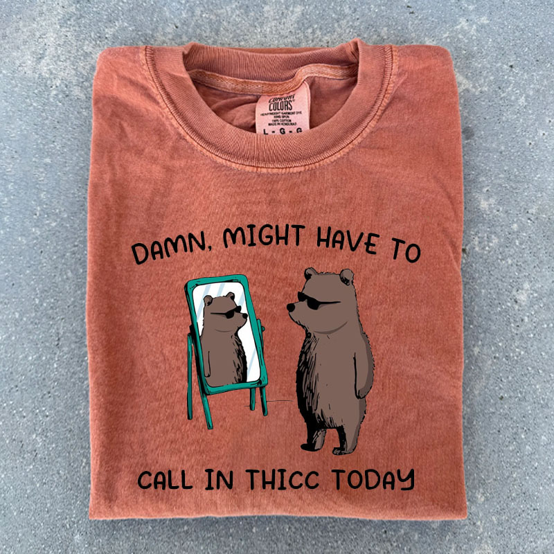 Might Have To Call In Thicc Today T-shirt