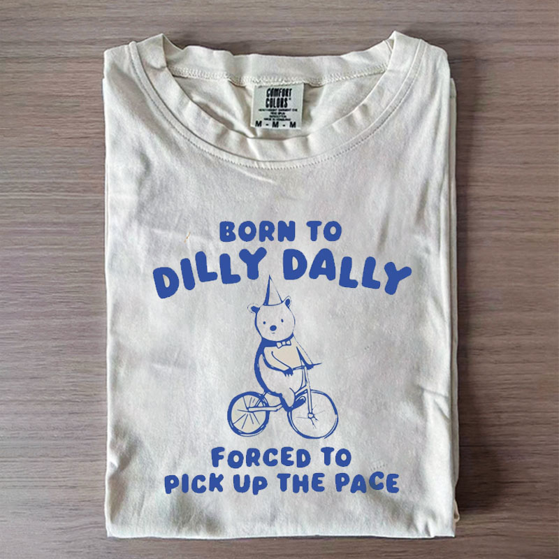 Born to Dilly Dally Forced to Pick Up The Pace T-shirt
