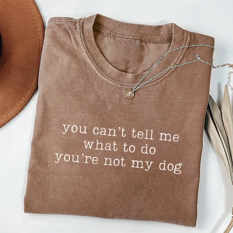 You Can't Tell Me What To Do You're Not My Dog T-shirt