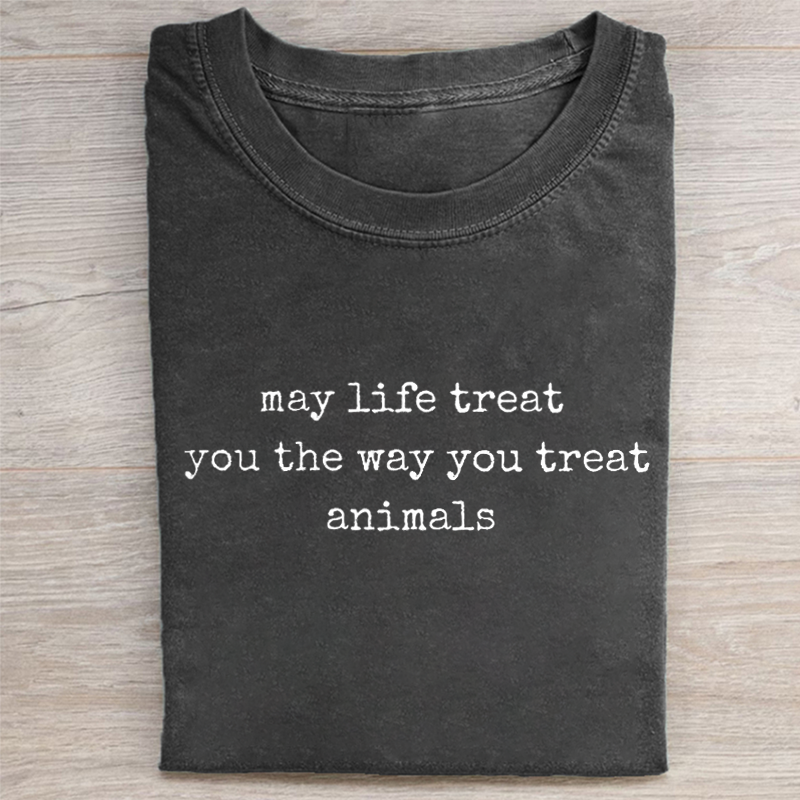 May Life Treat You the Way You Treat Animals T-shirt
