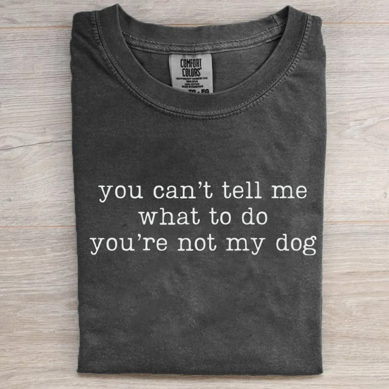 You Can't Tell Me What To Do You're Not My Dog T-shirt