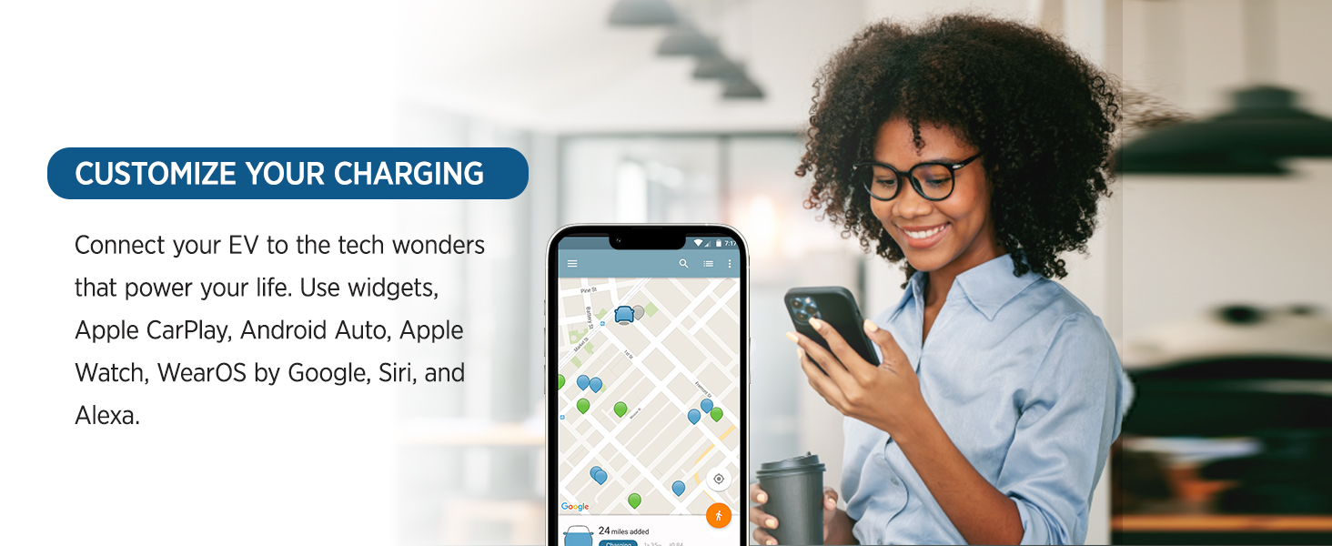 Customize charging via widgets,Apple CarPlay,Android Auto,Apple Watch,WearOS by Google,Siri & Alexa