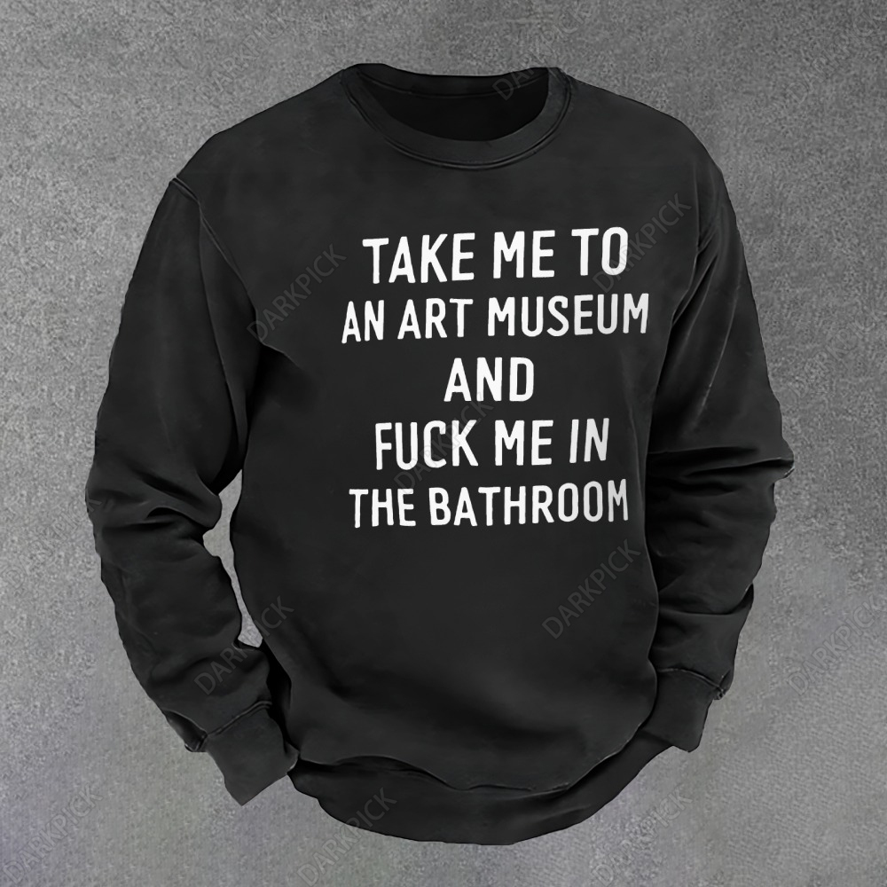 Unisex Vintage Take Me To An Art Museum And Fuck Me In The Bathroom Sweatshirt