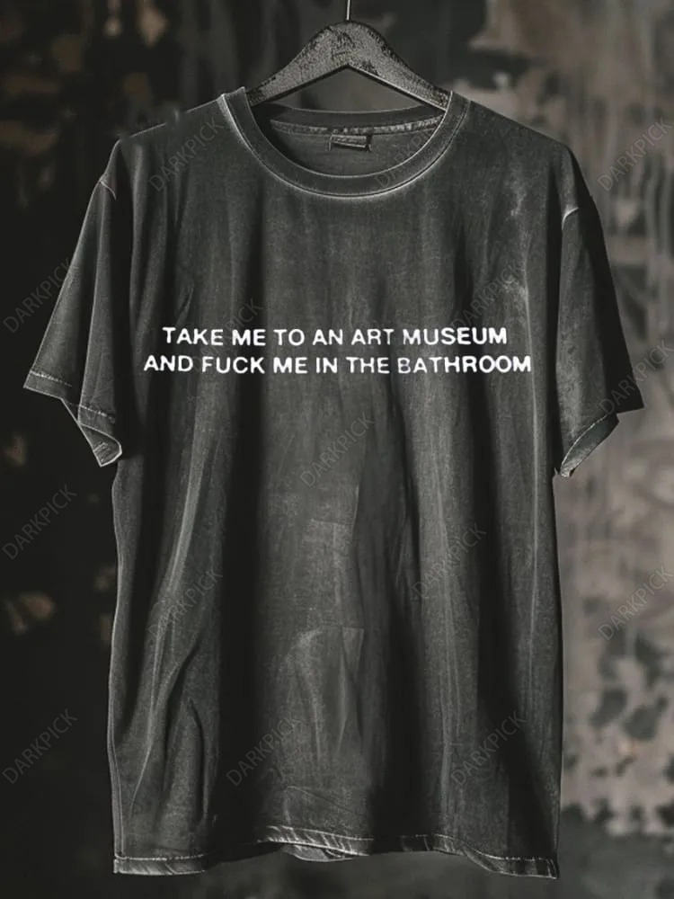 Take Me To An Art Museum And Fuck Me In The Bathroom Print Washed T-shirt