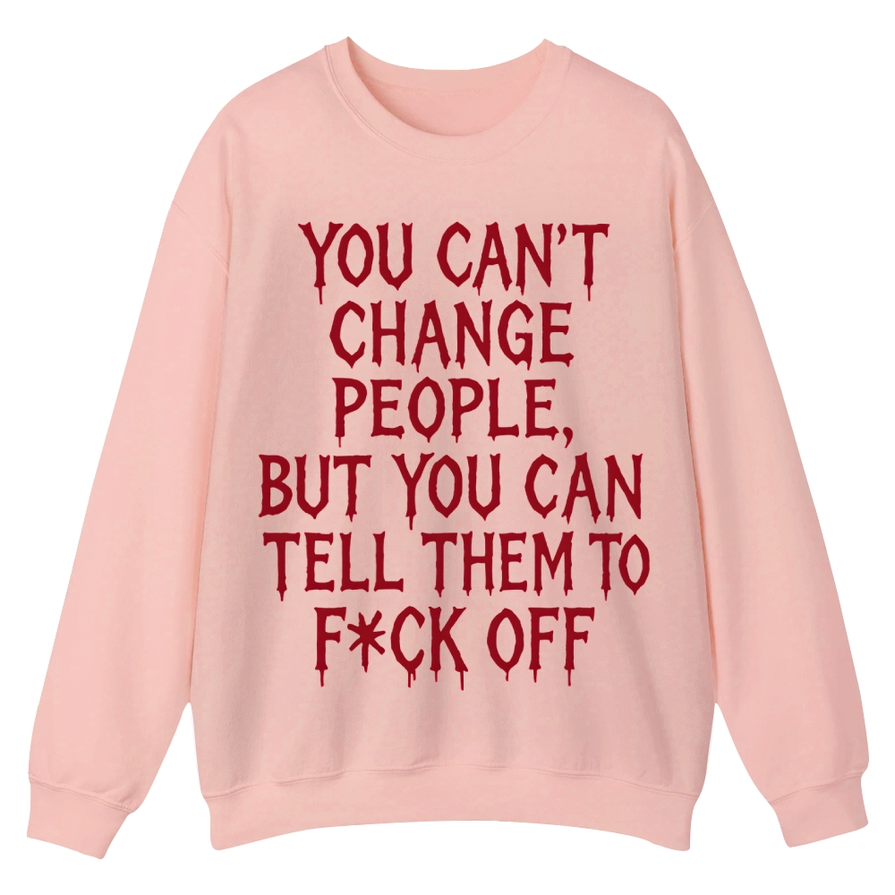 You can't change people, but you can tell them to F*CK OFF Casual Crewneck Sweatshirt