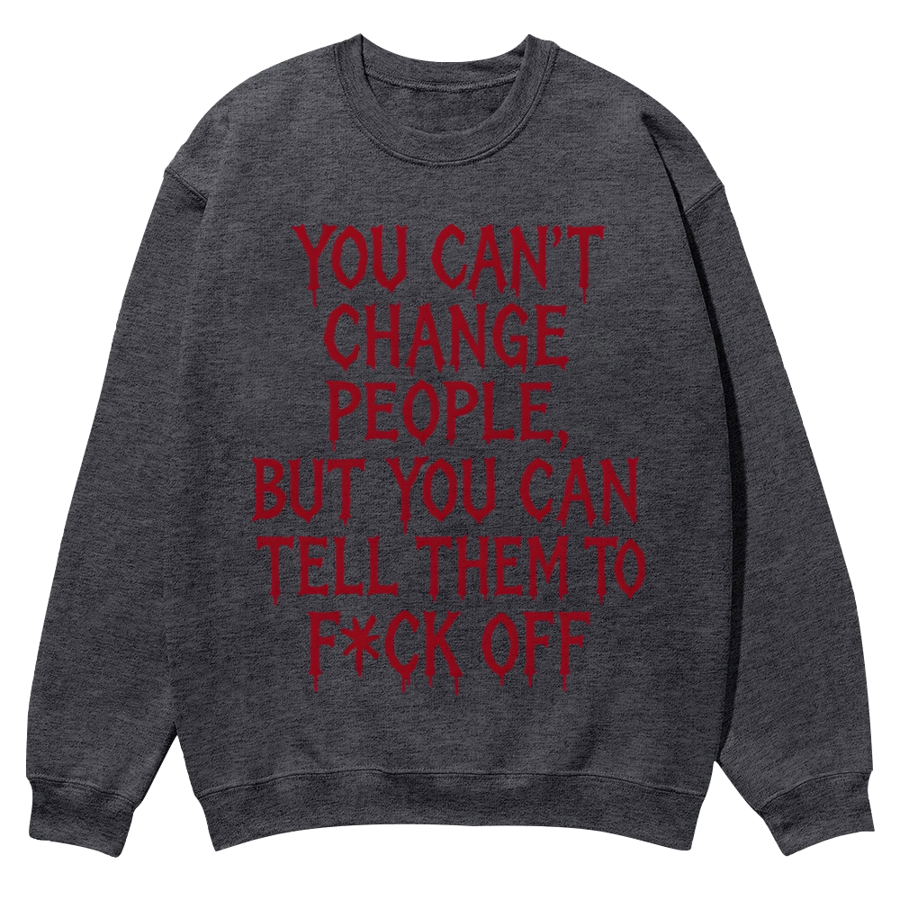 You can't change people, but you can tell them to F*CK OFF Casual Crewneck Sweatshirt