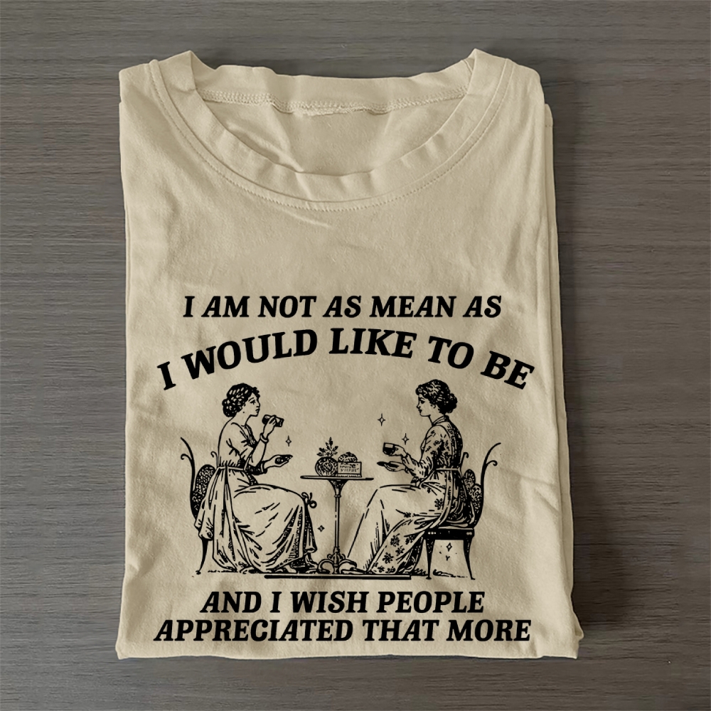I AM NOT AS MEAN AS I WOULD LIKE TO BE AND I WISH PEOPLE APPRECIATED THAT MORE Casual Cotton T-Shirt