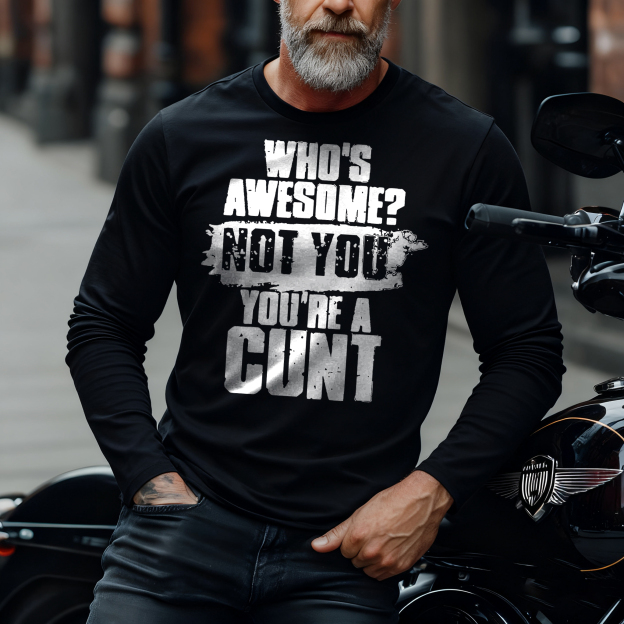 Who's Awesome? Not You You're A Cunt Long Sleeve T-Shirt