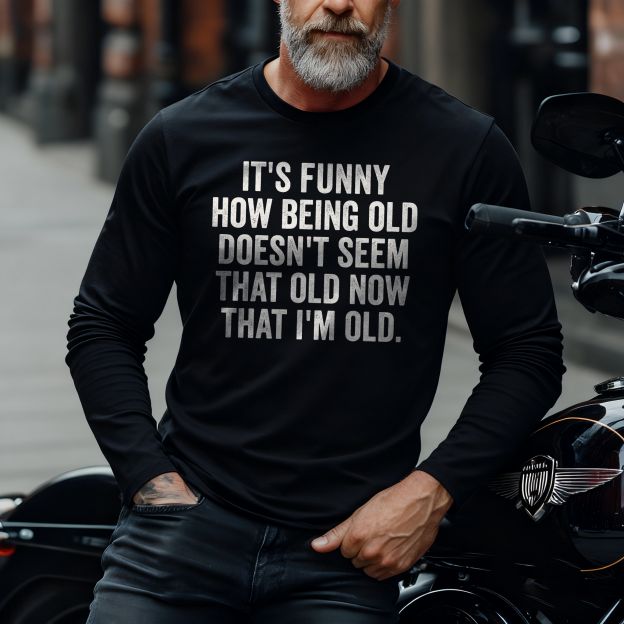 It's Funny How Being Old Doesn't Seem That Old Now That I'm Old Long Sleeve T-Shirt