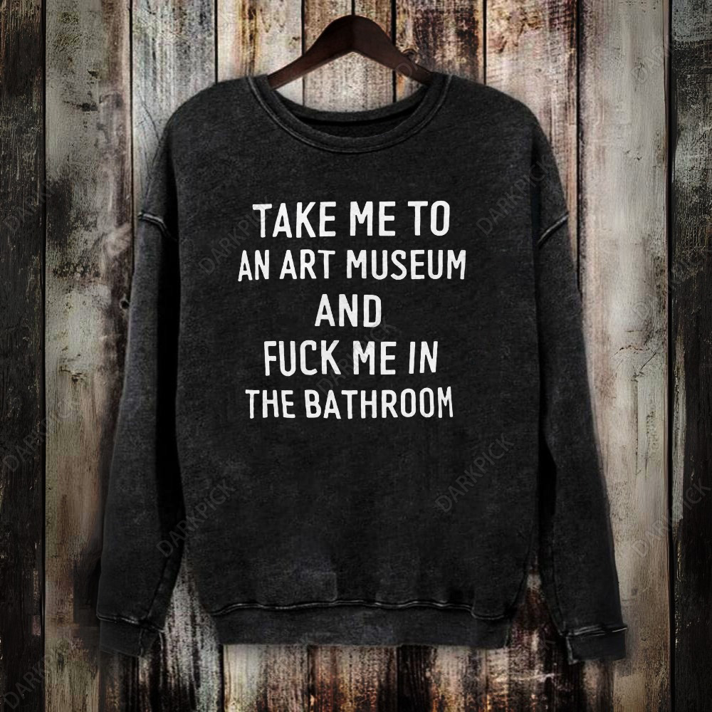 Unisex Vintage Washed Take Me To An Art Museum And Fuck Me In The Bathroom Sweatshirt