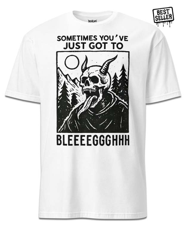 Sometimes You’ve Just Gotta BLEGH T-Shirt